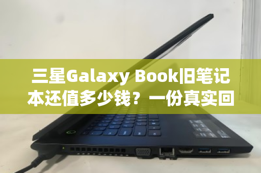 三星Galaxy Book旧笔记本还值多少钱?一份真实回收报价的全流程拆解 三星Galaxy Book旧笔记本还值多少钱?一份真实回收报价的全流程拆解