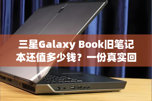 三星Galaxy Book旧笔记本还值多少钱？一份真实回收报价的全流程拆解