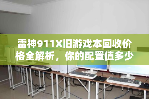 雷神911X旧游戏本回收价格全解析,你的配置值多少钱? 雷神911X旧游戏本回收价格全解析,你的配置值多少钱?