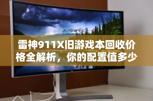 雷神911X旧游戏本回收价格全解析，你的配置值多少钱？