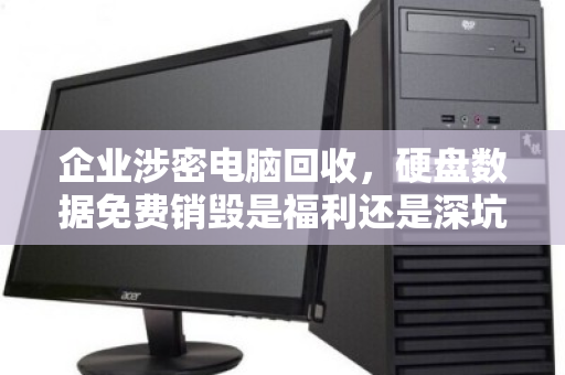 企业涉密电脑回收，硬盘数据免费销毁是福利还是深坑？