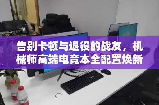 告别卡顿与退役的战友,机械师高端电竞本全配置焕新指南 告别卡顿与退役的战友,机械师高端电竞本全配置焕新指南