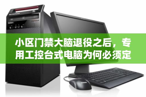 小区门禁大脑退役之后,专用工控台式电脑为何必须定点回收? 小区门禁大脑退役之后,专用工控台式电脑为何必须定点回收?
