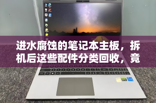 进水腐蚀的笔记本主板,拆机后这些配件分类回收,竟能变废为宝? 进水腐蚀的笔记本主板,拆机后这些配件分类回收,竟能变废为宝?