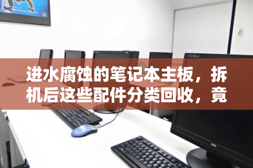 进水腐蚀的笔记本主板，拆机后这些配件分类回收，竟能变废为宝？