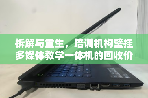 拆解与重生,培训机构壁挂多媒体教学一体机的回收价值与处理之道 拆解与重生,培训机构壁挂多媒体教学一体机的回收价值与处理之道