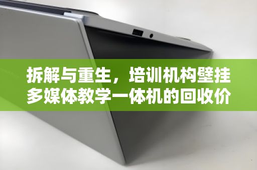 拆解与重生,培训机构壁挂多媒体教学一体机的回收价值与处理之道 拆解与重生,培训机构壁挂多媒体教学一体机的回收价值与处理之道