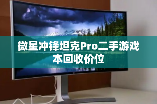 微星冲锋坦克Pro二手游戏本回收价位 微星冲锋坦克Pro二手游戏本回收价位
