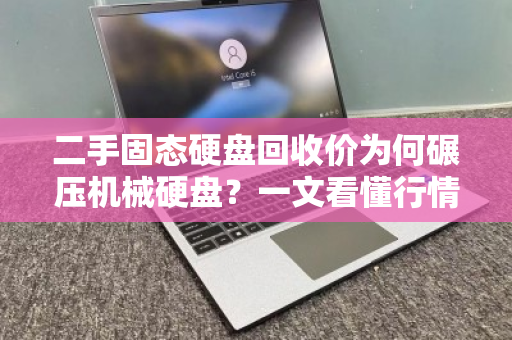 二手固态硬盘回收价为何碾压机械硬盘？一文看懂行情与门道