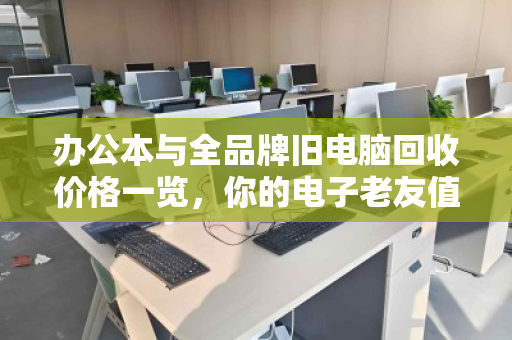 办公本与全品牌旧电脑回收价格一览,你的电子老友值多少钱? 办公本与全品牌旧电脑回收价格一览,你的电子老友值多少钱?