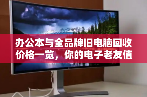办公本与全品牌旧电脑回收价格一览，你的电子老友值多少钱？