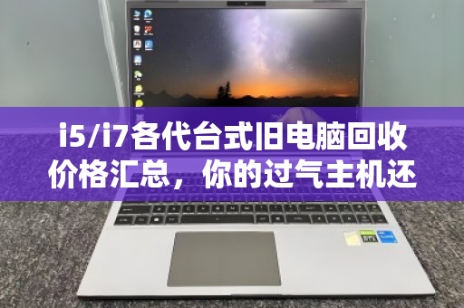 i5/i7各代台式旧电脑回收价格汇总,你的过气主机还值多少钱? i5/i7各代台式旧电脑回收价格汇总,你的过气主机还值多少钱?