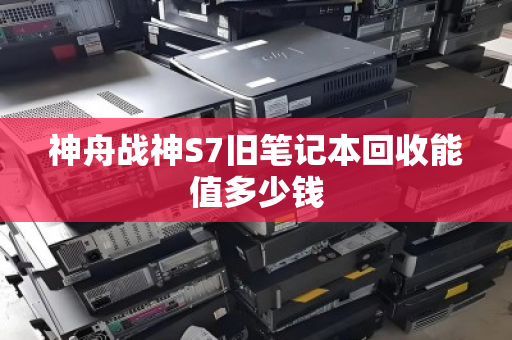 神舟战神S7旧笔记本回收能值多少钱