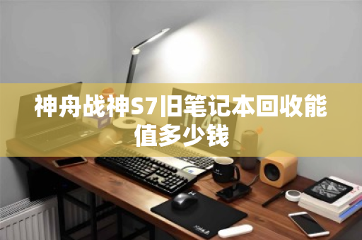 神舟战神S7旧笔记本回收能值多少钱