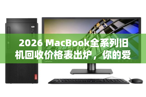 2026 MacBook全系列旧机回收价格表出炉，你的爱机能值多少？一文看懂保值规律