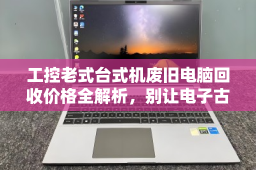 工控老式台式机废旧电脑回收价格全解析,别让电子古董烂在手里,这样卖才值钱! 工控老式台式机废旧电脑回收价格全解析,别让电子古董烂在手里,这样卖才值钱!