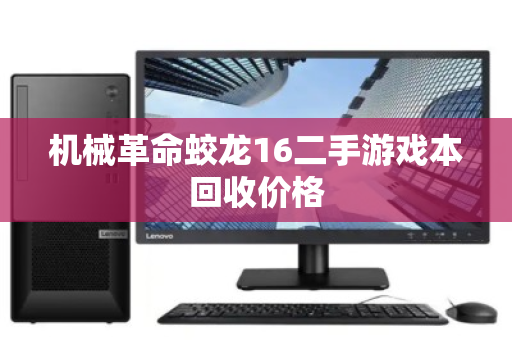 机械革命蛟龙16二手游戏本回收价格 机械革命蛟龙16二手游戏本回收价格
