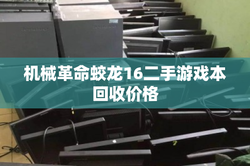 机械革命蛟龙16二手游戏本回收价格 机械革命蛟龙16二手游戏本回收价格