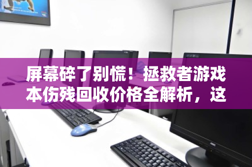 屏幕碎了别慌!拯救者游戏本伤残回收价格全解析,这样处理最划算 屏幕碎了别慌!拯救者游戏本伤残回收价格全解析,这样处理最划算