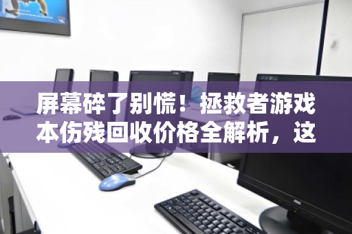 屏幕碎了别慌！拯救者游戏本伤残回收价格全解析，这样处理最划算