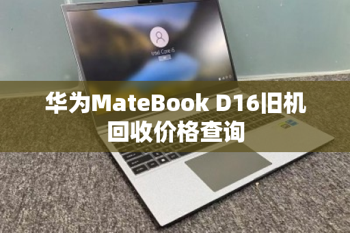 华为MateBook D16旧机回收价格查询 华为MateBook D16旧机回收价格查询