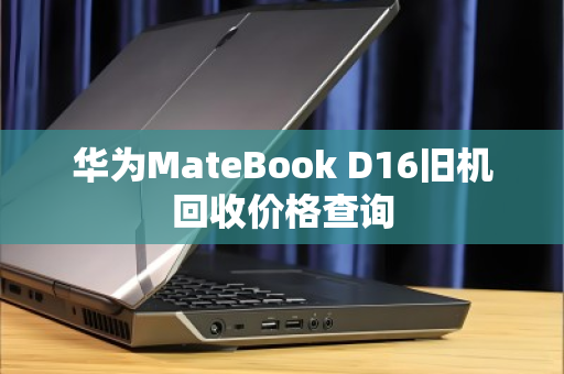华为MateBook D16旧机回收价格查询