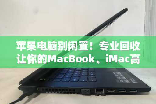 苹果电脑别闲置！专业回收让你的MacBook、iMac高价回血