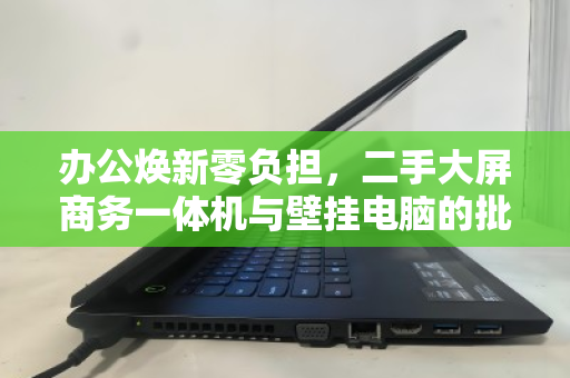 办公焕新零负担，二手大屏商务一体机与壁挂电脑的批量上门回收全指南
