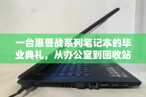 一台惠普战系列笔记本的毕业典礼，从办公室到回收站，如何体面谢幕？
