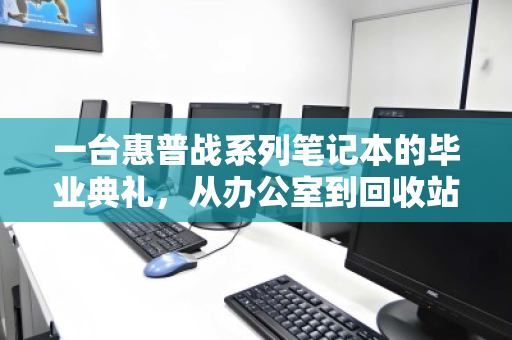 一台惠普战系列笔记本的毕业典礼，从办公室到回收站，如何体面谢幕？