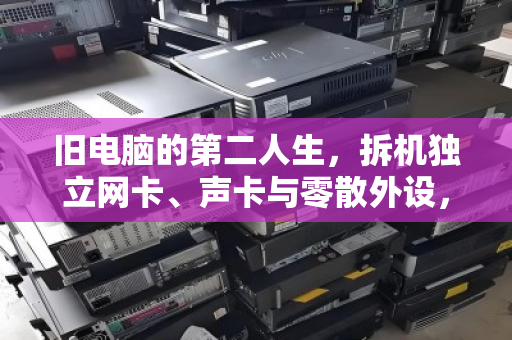 旧电脑的第二人生，拆机独立网卡、声卡与零散外设，如何回收变现？