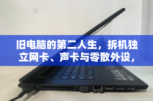 旧电脑的第二人生，拆机独立网卡、声卡与零散外设，如何回收变现？