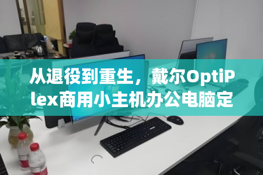 从退役到重生,戴尔OptiPlex商用小主机办公电脑定点回收的价值与路径 从退役到重生,戴尔OptiPlex商用小主机办公电脑定点回收的价值与路径