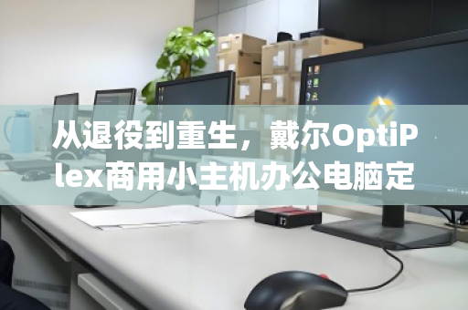 从退役到重生,戴尔OptiPlex商用小主机办公电脑定点回收的价值与路径 从退役到重生,戴尔OptiPlex商用小主机办公电脑定点回收的价值与路径