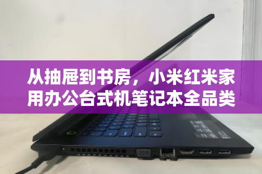 从抽屉到书房,小米红米家用办公台式机笔记本全品类回收,让闲置焕发第二次生命 从抽屉到书房,小米红米家用办公台式机笔记本全品类回收,让闲置焕发第二次生命