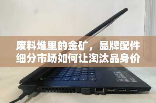 废料堆里的金矿,品牌配件细分市场如何让淘汰品身价翻倍?从221到320的编号启示 废料堆里的金矿,品牌配件细分市场如何让淘汰品身价翻倍?从221到320的编号启示