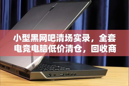 小型黑网吧清场实录，全套电竞电脑低价清仓，回收商直呼捡漏还是踩坑？