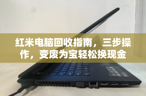 红米电脑回收指南,三步操作,变废为宝轻松换现金 红米电脑回收指南,三步操作,变废为宝轻松换现金