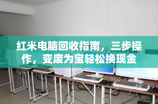 红米电脑回收指南,三步操作,变废为宝轻松换现金 红米电脑回收指南,三步操作,变废为宝轻松换现金