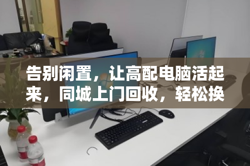 告别闲置，让高配电脑活起来，同城上门回收，轻松换新颜