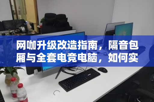 网咖升级改造指南,隔音包厢与全套电竞电脑,如何实现一站式打包回收价值最大化? 网咖升级改造指南,隔音包厢与全套电竞电脑,如何实现一站式打包回收价值最大化?