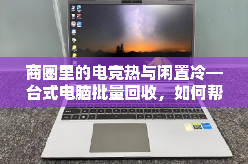 商圈里的电竞热与闲置冷—台式电脑批量回收，如何帮自习室老板解套？
