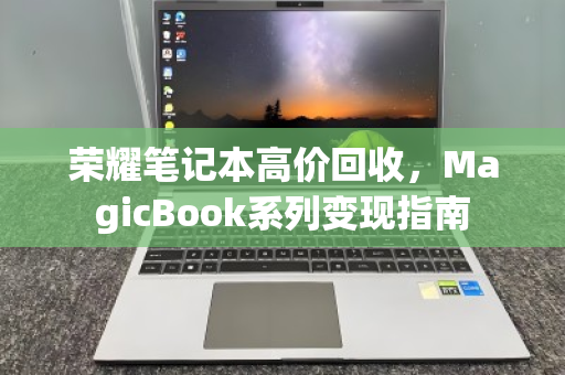 荣耀笔记本高价回收，MagicBook系列变现指南