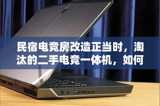 民宿电竞房改造正当时,淘汰的二手电竞一体机,如何优雅退场并实现价值回血? 民宿电竞房改造正当时,淘汰的二手电竞一体机,如何优雅退场并实现价值回血?