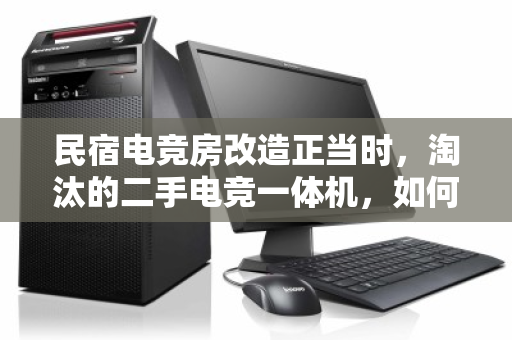 民宿电竞房改造正当时，淘汰的二手电竞一体机，如何优雅退场并实现价值回血？