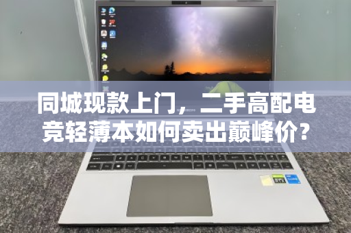 同城现款上门,二手高配电竞轻薄本如何卖出巅峰价? 同城现款上门,二手高配电竞轻薄本如何卖出巅峰价?