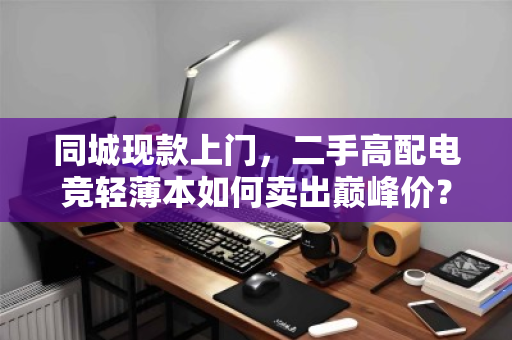同城现款上门,二手高配电竞轻薄本如何卖出巅峰价? 同城现款上门,二手高配电竞轻薄本如何卖出巅峰价?