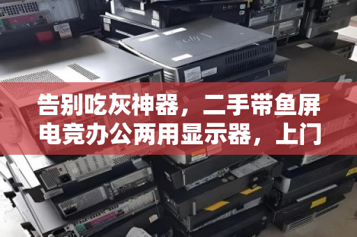 告别吃灰神器,二手带鱼屏电竞办公两用显示器,上门回收让闲置变现金 告别吃灰神器,二手带鱼屏电竞办公两用显示器,上门回收让闲置变现金