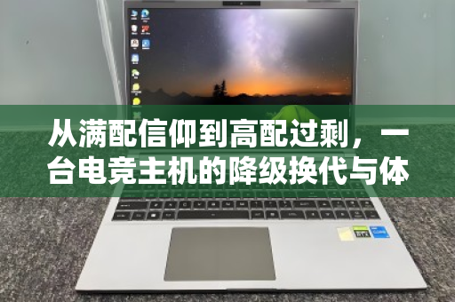 从满配信仰到高配过剩,一台电竞主机的降级换代与体面告别 从满配信仰到高配过剩,一台电竞主机的降级换代与体面告别