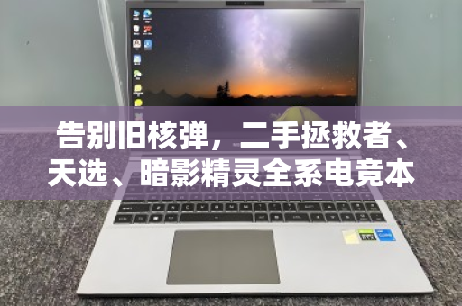 告别旧核弹,二手拯救者、天选、暗影精灵全系电竞本回收避坑与回血指南 告别旧核弹,二手拯救者、天选、暗影精灵全系电竞本回收避坑与回血指南
